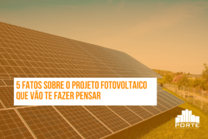 5 Fatos sobre o Projeto Fotovoltaico que vão te fazer pensar
