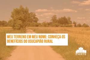 Meu terreno em meu nome: Conheça os benefícios do Usucapião Rural